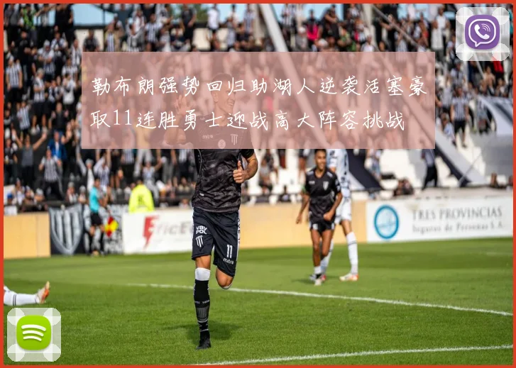 勒布朗强势回归助湖人逆袭活塞豪取11连胜勇士迎战高大阵容挑战