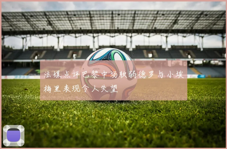 法媒点评巴黎中场软弱德罗与小埃梅里表现令人失望