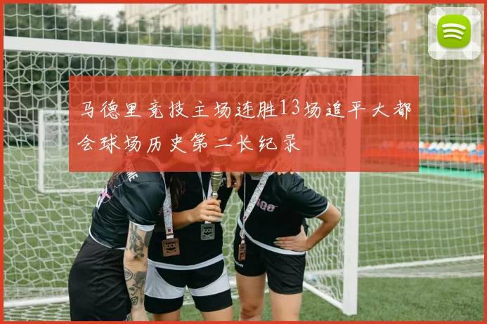 马德里竞技主场连胜13场追平大都会球场历史第二长纪录