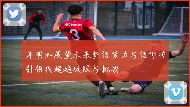 库明加展望未来坚信努力与信仰将引领我超越极限与挑战