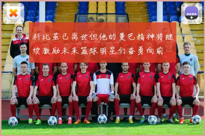 科比虽已离世但他的曼巴精神将继续激励未来篮球明星们奋勇向前