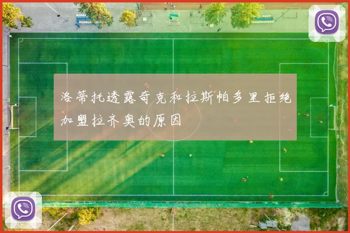 洛蒂托透露奇克和拉斯帕多里拒绝加盟拉齐奥的原因