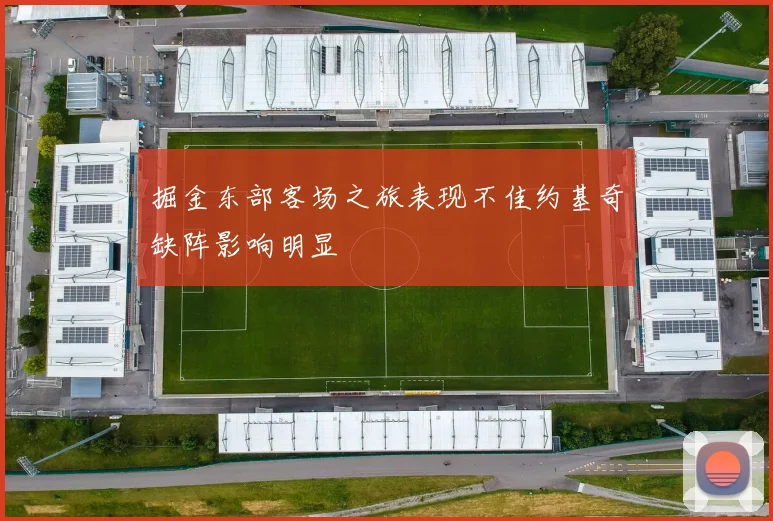 掘金东部客场之旅表现不佳约基奇缺阵影响明显