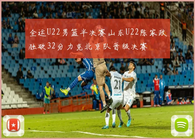 全运U22男篮半决赛山东U22陈家政独砍32分力克北京队晋级决赛
