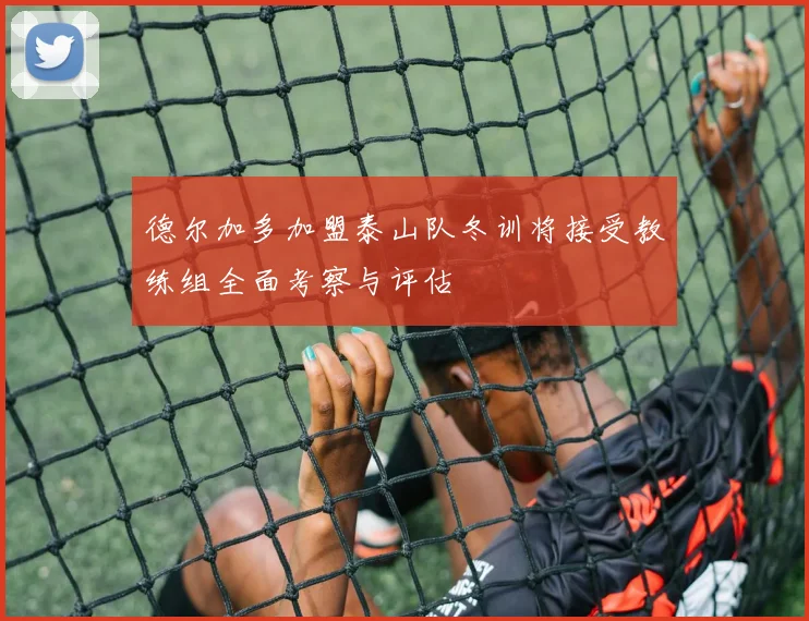 德尔加多加盟泰山队冬训将接受教练组全面考察与评估