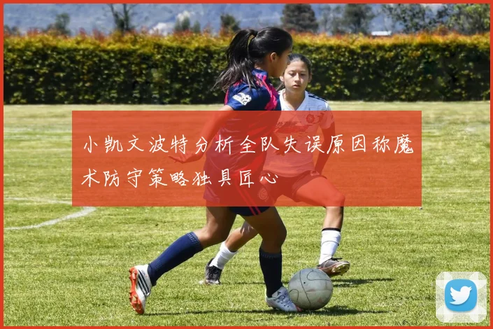 小凯文波特分析全队失误原因称魔术防守策略独具匠心
