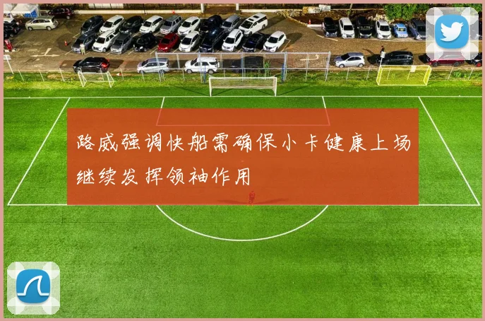 路威强调快船需确保小卡健康上场继续发挥领袖作用
