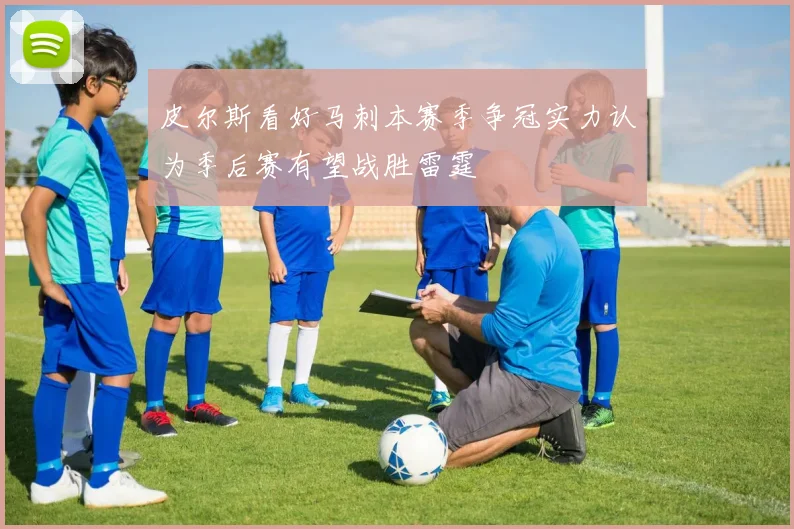 皮尔斯看好马刺本赛季争冠实力认为季后赛有望战胜雷霆