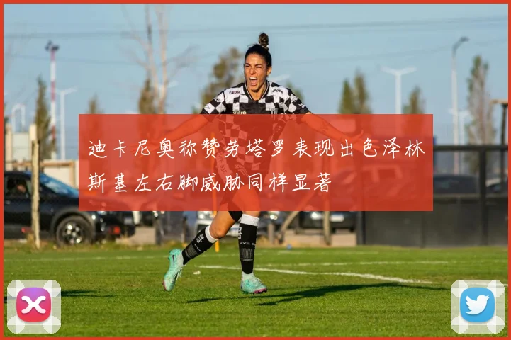 迪卡尼奥称赞劳塔罗表现出色泽林斯基左右脚威胁同样显著