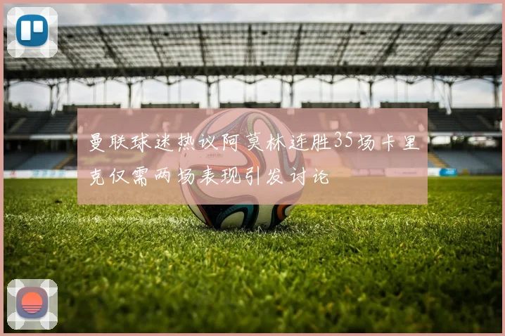 曼联球迷热议阿莫林连胜35场卡里克仅需两场表现引发讨论