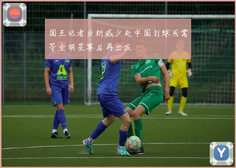 国王记者分析威少赴中国打球或需等全明星赛后再出发