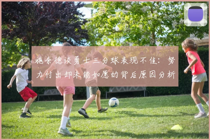 施奈德谈勇士三分球表现不佳：努力付出却未能如愿的背后原因分析