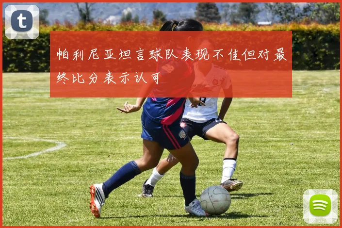 帕利尼亚坦言球队表现不佳但对最终比分表示认可