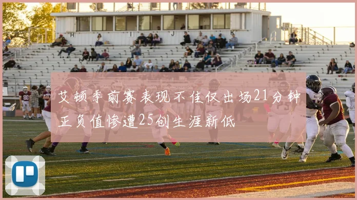 艾顿季前赛表现不佳仅出场21分钟正负值惨遭25创生涯新低